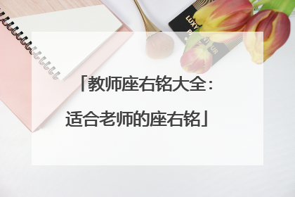 教师座右铭大全:适合老师的座右铭