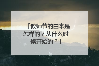 教师节的由来是怎样的?从什么时候开始的?