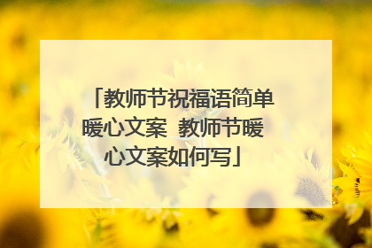 教师节祝福语简单暖心文案 教师节暖心文案如何写