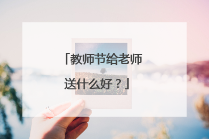 教师节给老师送什么好?