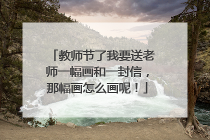 教师节了我要送老师一幅画和一封信,那幅画怎么画呢!