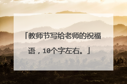 教师节写给老师的祝福语,10个字左右。