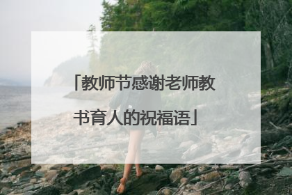 教师节感谢老师教书育人的祝福语