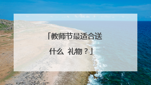 教师节最适合送什么 礼物?