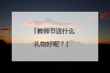 教师节送什么礼物好呢?