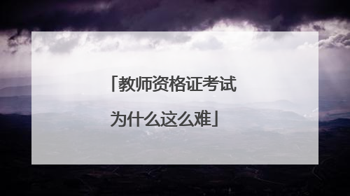 教师资格证考试为什么这么难