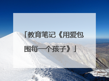 教育笔记《用爱包围每一个孩子》
