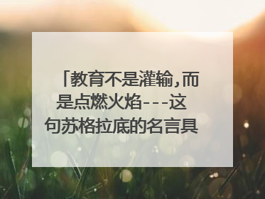 教育不是灌输,而是点燃火焰---这句苏格拉底的名言具体说出的时间?