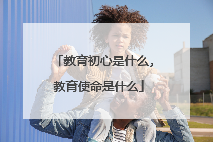 教育初心是什么,教育使命是什么