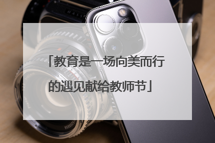教育是一场向美而行的遇见献给教师节