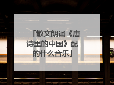 散文朗诵《唐诗里的中国》配的什么音乐