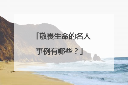 敬畏生命的名人事例有哪些？