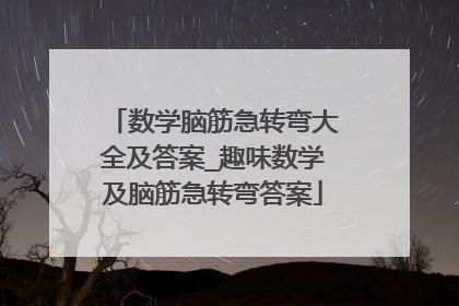 数学脑筋急转弯大全及答案_趣味数学及脑筋急转弯答案