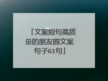 文案短句高质量的朋友圈文案句子61句