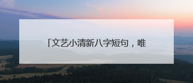 文艺小清新八字短句,唯美八字句子,比如:陌