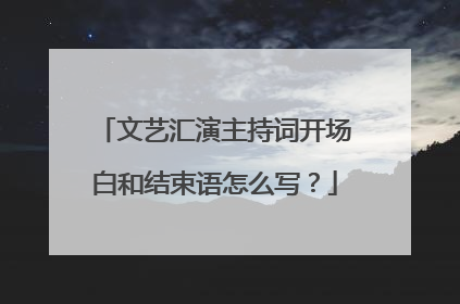 文艺汇演主持词开场白和结束语怎么写?