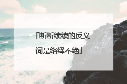 断断续续的反义词是络绎不绝