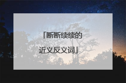 断断续续的近义反义词
