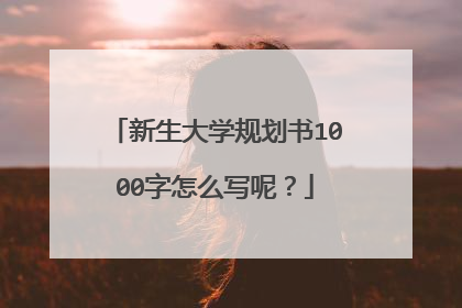 新生大学规划书1000字怎么写呢？