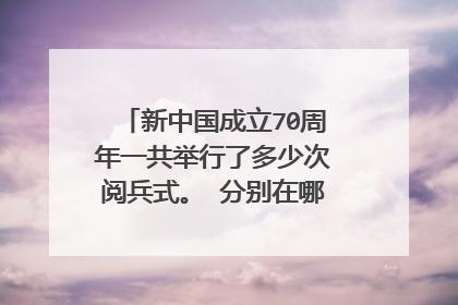 新中国成立70周年一共举行了多少次阅兵式。 分别在哪些年份举行 ?。