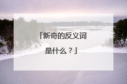 新奇的反义词 是什么?