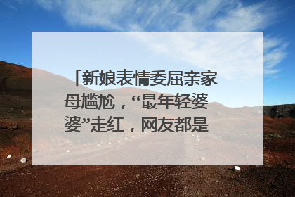 新娘表情委屈亲家母尴尬,“最年轻婆婆”走红,网友都是如何评价的?