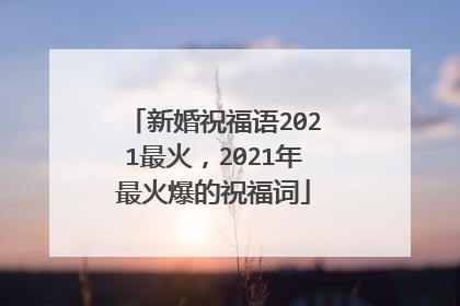 新婚祝福语2021最火，2021年最火爆的祝福词