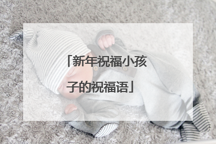 新年祝福小孩子的祝福语