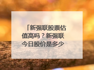新强联股票估值高吗？新强联今日股价是多少？新强联股吧东方财富网？