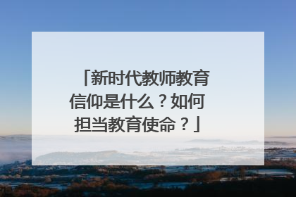 新时代教师教育信仰是什么？如何担当教育使命？