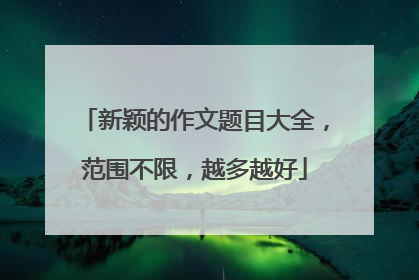 新颖的作文题目大全,范围不限,越多越好