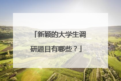 新颖的大学生调研题目有哪些?