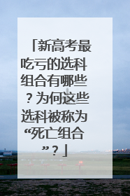 新高考最吃亏的选科组合有哪些?为何这些选科被称为“死亡组合”?