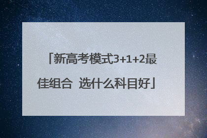 新高考模式3+1+2最佳组合 选什么科目好