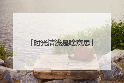 时光清浅是啥意思