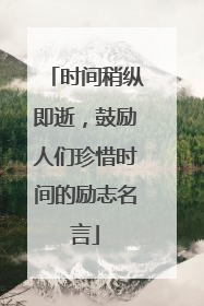 时间稍纵即逝,鼓励人们珍惜时间的励志名言