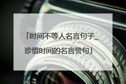 时间不等人名言句子_珍惜时间的名言警句