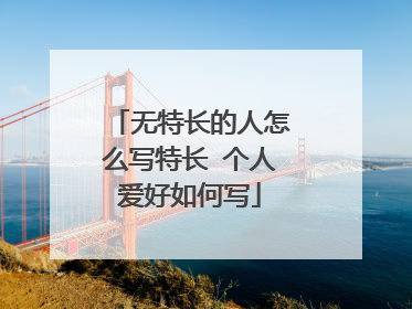 无特长的人怎么写特长 个人爱好如何写