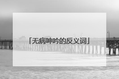 无病呻吟的反义词