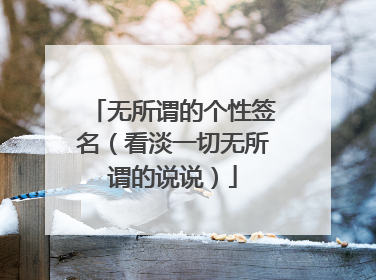 无所谓的个性签名（看淡一切无所谓的说说）