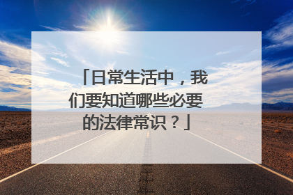 日常生活中，我们要知道哪些必要的法律常识？