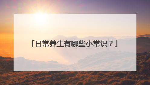 日常养生有哪些小常识?