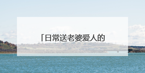 日常送老婆爱人的浪漫祝福语短信