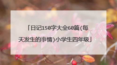 日记150字大全60篇(每天发生的事情)小学生四年级