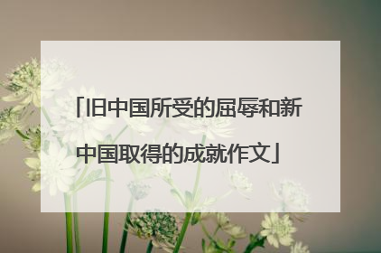 旧中国所受的屈辱和新中国取得的成就作文