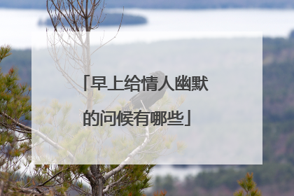早上给情人幽默的问候有哪些
