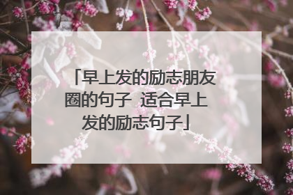 早上发的励志朋友圈的句子 适合早上发的励志句子