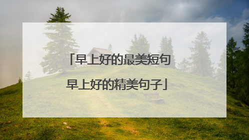 早上好的最美短句 早上好的精美句子