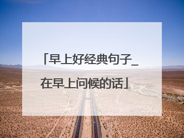 早上好经典句子_在早上问候的话