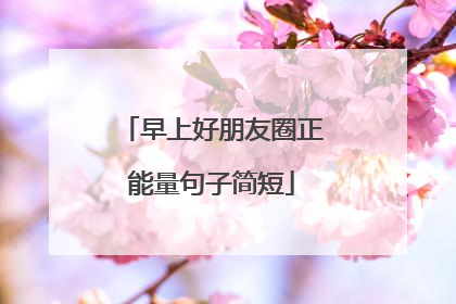 早上好朋友圈正能量句子简短